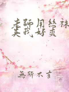 老师用丝袜美腿夹我好爽