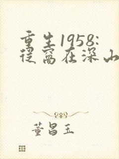 重生1958:从窝在深山打猎开始怎么样