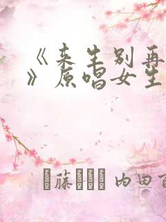 《来生别再相遇》原唱女生版来生别