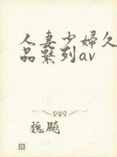 人妻少妇久久精品系列av