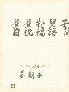 爸爸对儿子的生日祝福语 简短独特