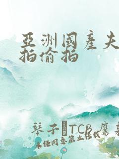 亚洲国产夫妻自拍偷拍