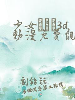 少女たちよ3d动漫免费观看