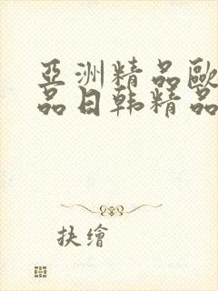 亚洲精品欧美精品日韩精品