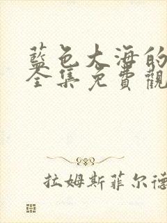 蓝色大海的传说全集免费观看高清