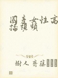 国产女性高潮抽搐视频