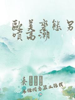 欧美变态另类潮喷高潮