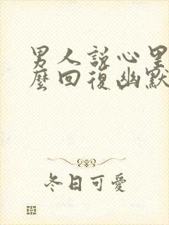 男人说心里想怎么回复幽默