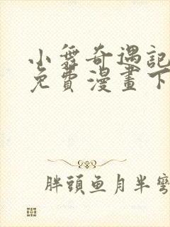 小舞奇遇记3d免费漫画下拉式