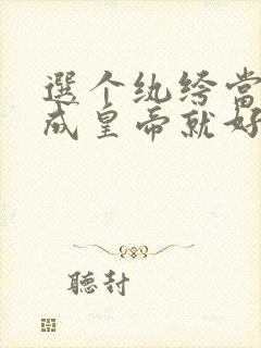 选个纨绔当爹养成皇帝就好了短剧在线播放