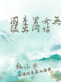 国产男女无遮挡猛出网站