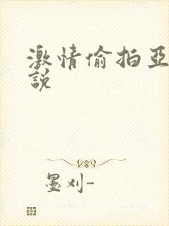 激情偷拍亚洲小说