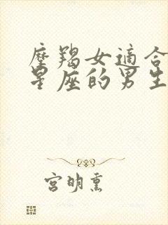 摩羯女适合什么星座的男生