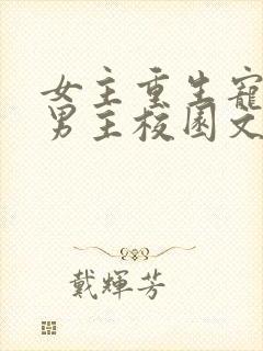 女主重生宠卑微男主校园文