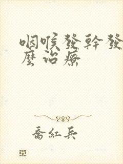 咽喉发干发痒怎么治疗