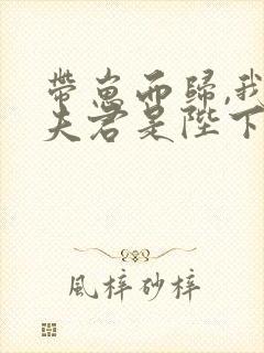 带崽而归,我的夫君是陛下小说阅读