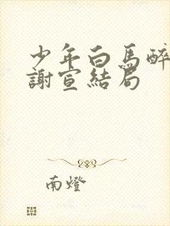 少年白马醉春风谢宣结局