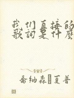 我们直接的回忆歌词是什么歌