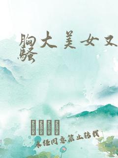 胸大美女又黄又骚