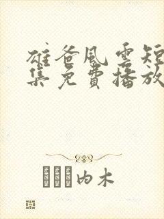 雄爸风云短剧全集免费播放下载