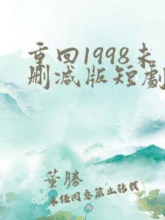 重回1998未删减版短剧