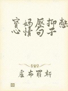 宝妈压抑憋屈的心情句子