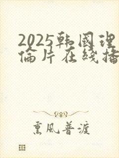 2025韩国理伦片在线播放