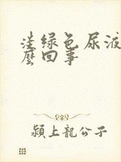 淡绿色尿液是怎么回事