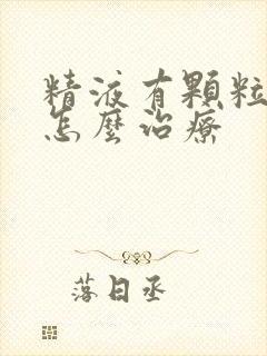 精液有颗粒发黄怎么治疗