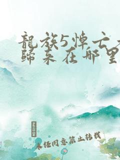 龙族5悼亡者的归来在哪里看