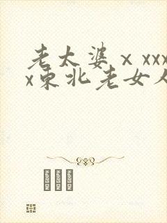 老太婆ⅹxxxx东北老女人