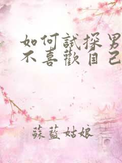 如何试探男生喜不喜欢自己