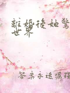 离婚后她惊艳了世界