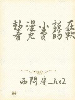 动漫小说在哪里看免费的软件