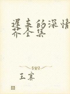迟来的深情如草芥全集
