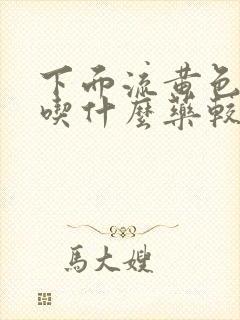 下面流黄色液体吃什么药较好治疗