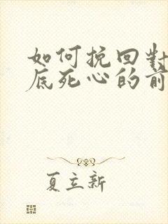 如何挽回对我彻底死心的前女友