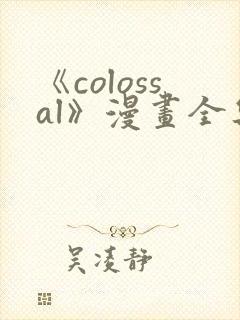 《colossal》漫画全集免费下拉式入口
