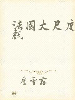 法国大尺度激情戏