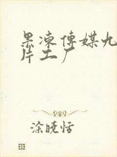 果冻传媒九一制片工厂