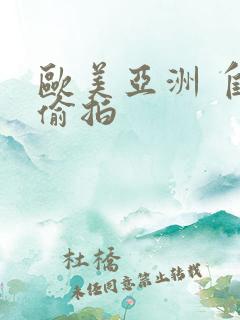 欧美亚洲 自拍偷拍