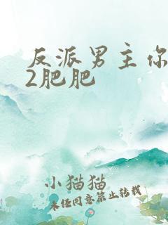 反派男主你好坏2肥肥