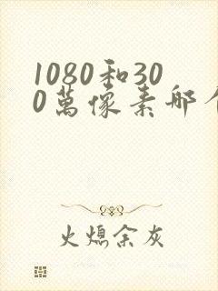 1080和300万像素哪个好