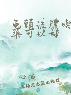 龟头流脓吃什么药可以好