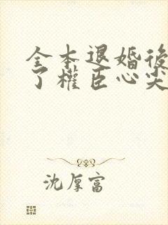 全本退婚后我成了权臣心尖宠