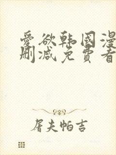 爱欲韩国漫画无删减免费看