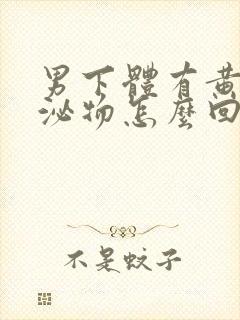 男下体有黄色分泌物怎么回事