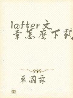 lofter文章怎么下载