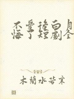 不爱后白月光后悔了短剧全集在线观看