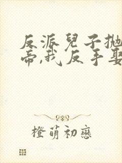 反派儿子抛弃女帝,我反手娶回家短剧完整版